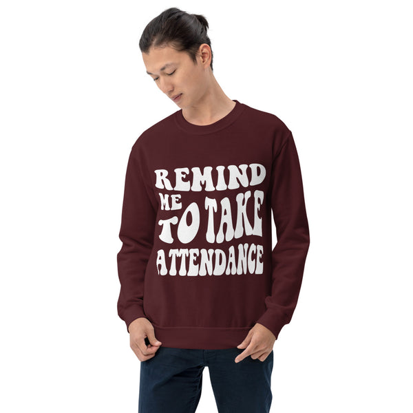 ~* PRINT ON FRONT *~ remind me to take attendance crewneck