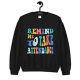 ~* PRINT ON FRONT *~ remind me to take attendance crewneck