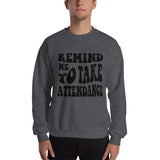 ~* PRINT ON FRONT *~ remind me to take attendance crewneck