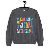 ~* PRINT ON FRONT *~ remind me to take attendance crewneck