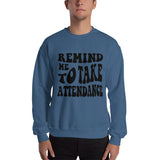 ~* PRINT ON FRONT *~ remind me to take attendance crewneck