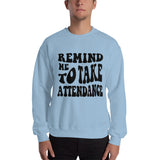 ~* PRINT ON FRONT *~ remind me to take attendance crewneck