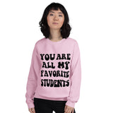 ~* PRINT ON FRONT *~ you are all my favorite students crewneck