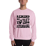 ~* PRINT ON FRONT *~ remind me to take attendance crewneck