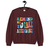 ~* PRINT ON FRONT *~ remind me to take attendance crewneck