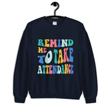 ~* PRINT ON FRONT *~ remind me to take attendance crewneck