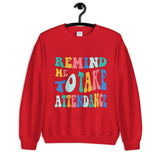 ~* PRINT ON FRONT *~ remind me to take attendance crewneck