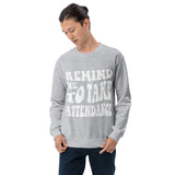 ~* PRINT ON FRONT *~ remind me to take attendance crewneck