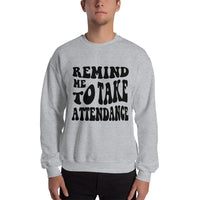 ~* PRINT ON FRONT *~ remind me to take attendance crewneck