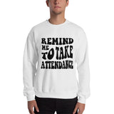 ~* PRINT ON FRONT *~ remind me to take attendance crewneck