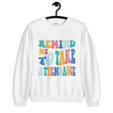 ~* PRINT ON FRONT *~ remind me to take attendance crewneck